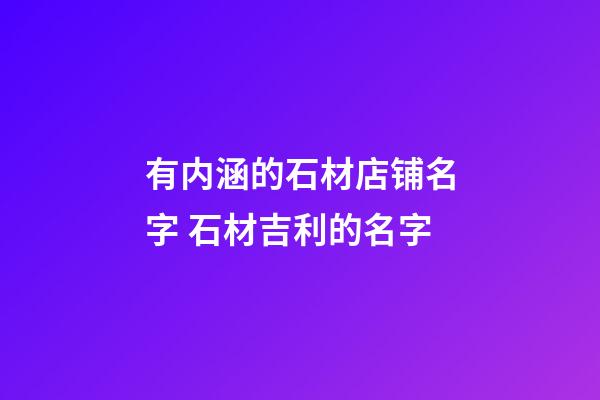 有内涵的石材店铺名字 石材吉利的名字-第1张-店铺起名-玄机派